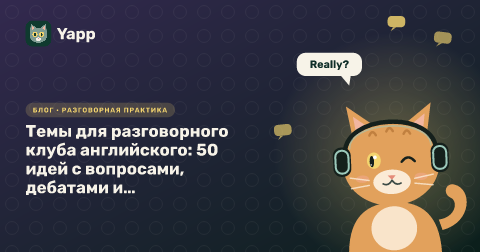 Темы для разговорного клуба английского: 50 идей с вопросами, дебатами и ролевыми играми