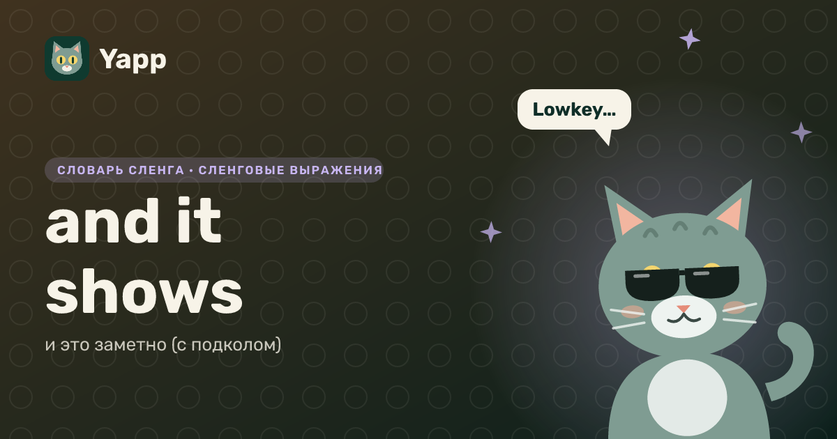 and it shows — и это заметно (с подколом): карточка из словаря английского сленга