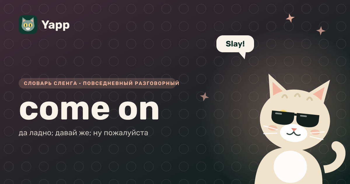 come on — да ладно; давай же; ну пожалуйста: карточка из словаря английского сленга