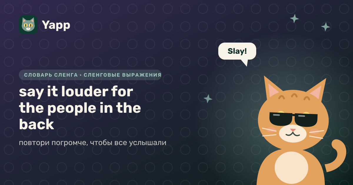 say it louder for the people in the back — повтори погромче, чтобы все услышали: карточка из словаря английского сленга
