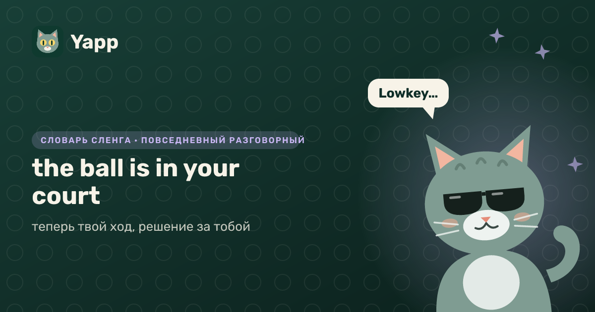 the ball is in your court — теперь твой ход, решение за тобой: карточка из словаря английского сленга