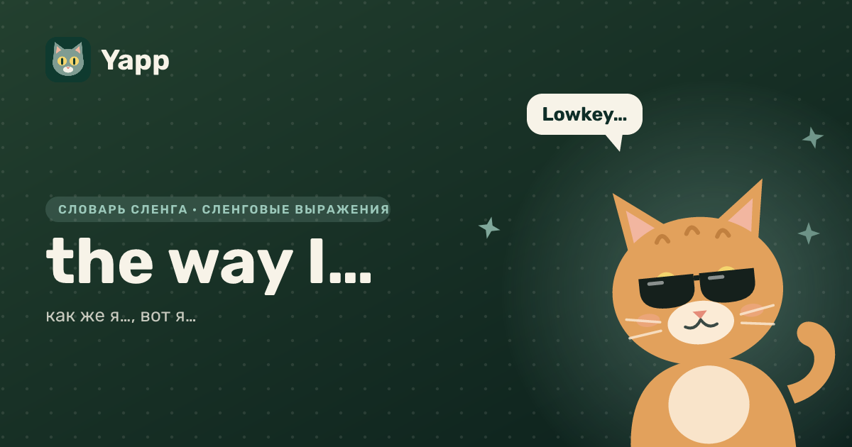 the way I… — как же я…, вот я…: карточка из словаря английского сленга