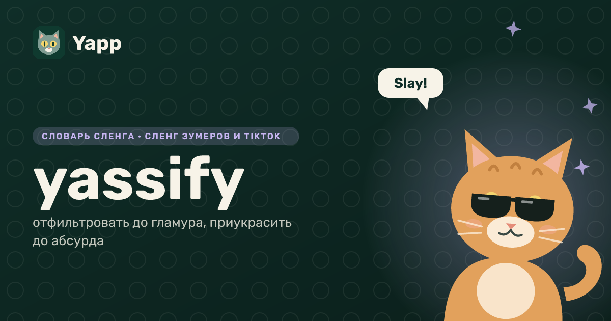 yassify — отфильтровать до гламура, приукрасить до абсурда: карточка из словаря английского сленга